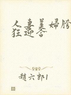 人妻美妇胯下疯狂迎合