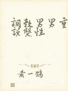 调教男男重口小说双性