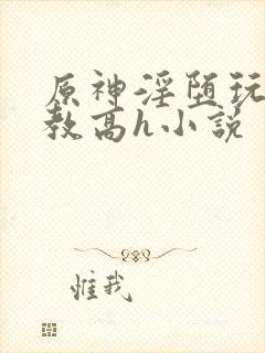 原神淫堕玩弄调教高h小说