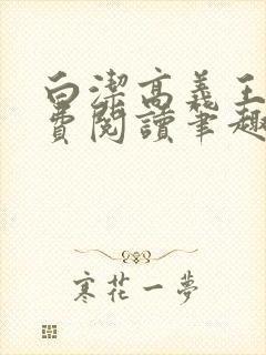 白洁高义王申免费阅读笔趣阁免费