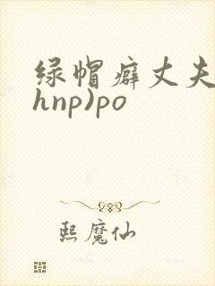 绿帽癖丈夫(高hnp)po