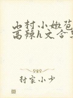 山村小嫩苞h文高辣h文合集封面