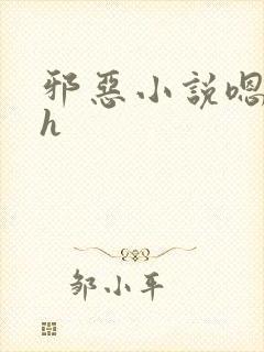 邪恶小说嗯啊哈h