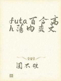 futa百合高h荡肉爽文