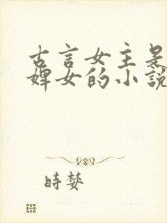 古言女主是丫鬟婢女的小说