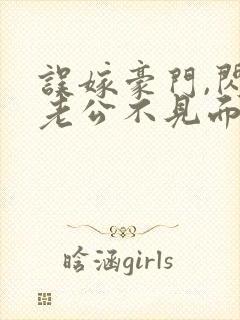 误嫁豪门,闪婚老公不见面的小说