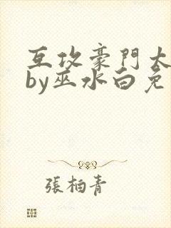 互攻豪门太子爷by巫水白免费阅读全文