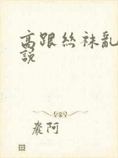 高跟丝袜乱欲小说