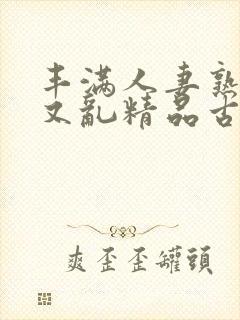 丰满人妻熟妇乱又乱精品古代封面