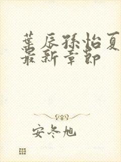 叶辰孙怡夏若雪最新章节