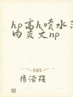 hp高h喷水荡肉爽文np封面