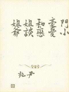 姐姐和豪门小少爷谈恋爱小说