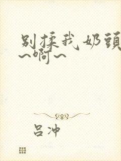 别揉我奶头~嗯~啊~封面