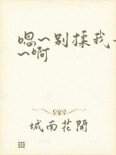 嗯~别揉我奶头~啊