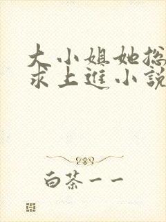 大小姐她总是不求上进小说免费阅读封面