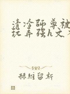 清冷师尊被下药玩弄强h文不停高潮封面