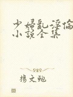 少妇乱淫伦长篇小说全集