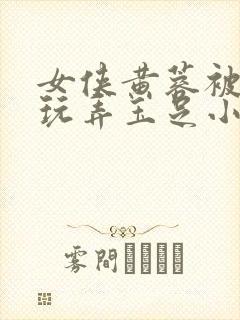 女侠黄蓉被淫贼玩弄玉足小说