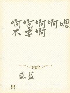 啊啊啊啊嗯嗯嗯不要啊