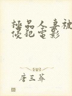 极品人妻被黑人侵犯电影