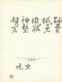 超神机械师漫画完整版免费阅读下拉式