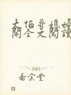 大伯哥媳妇笔趣阁全文阅读无弹窗