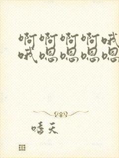 啊啊啊啊哦哦哦哦嗯嗯嗯嗯