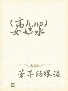 (高h,np)女奶水