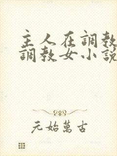 主人在调教室性调教女小说