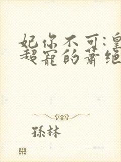 妃你不可:皇上超宠的萧绝尘小说