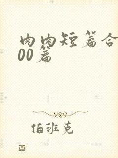 肉肉短篇合集500篇