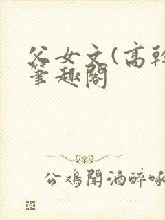 父女文(高干)笔趣阁