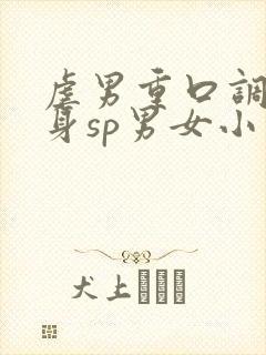 虐男重口调教虐身sp男女小说h