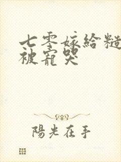 七零嫁给糙汉后被宠哭