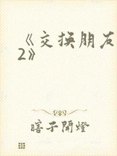 《交换朋友妻子2》
