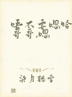 唔不要嗯哈好大哥哥,嗯