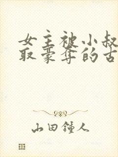 女主被小叔子强取豪夺的古言