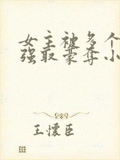 女主被多个男主强取豪夺小说