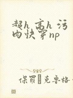 超h 高h 污肉快穿np封面
