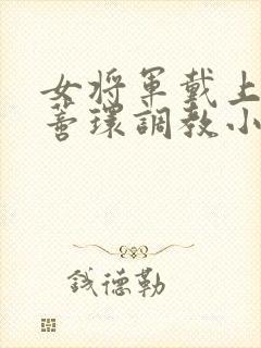 女将军戴上乳环蒂环调教小说封面