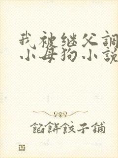 我被继父调教成小母狗小说