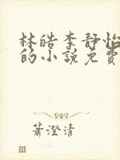 林皓李静怡主角的小说免费阅读无弹窗封面