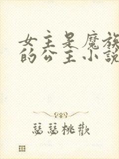 女主是魔族唯一的公主小说