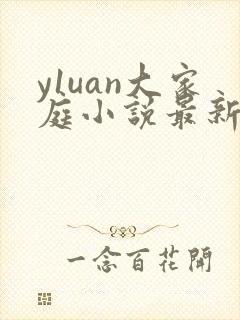 y1uan大家庭小说最新章节更新