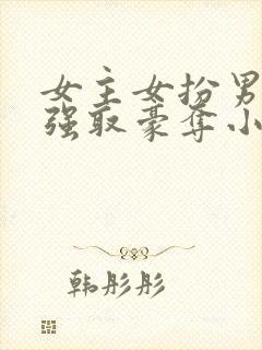 女主女扮男装被强取豪夺小说