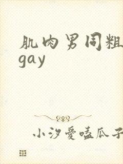 肌肉男同粗大爽gay