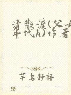 清欢渡(父女,年代h)作者:温玖