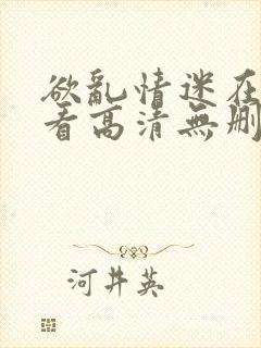 欲乱情迷在线观看高清无删减封面