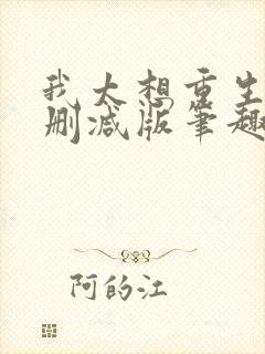 我太想重生了无删减版笔趣阁