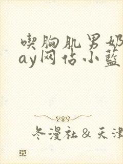 吃胸肌男奶头gay网站小蓝